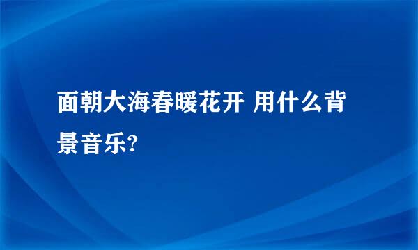 面朝大海春暖花开 用什么背景音乐?