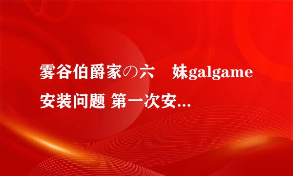 雾谷伯爵家の六姉妹galgame安装问题 第一次安装的时候脑残点了NT安装，现在卸载也卸不了，无限参数错误