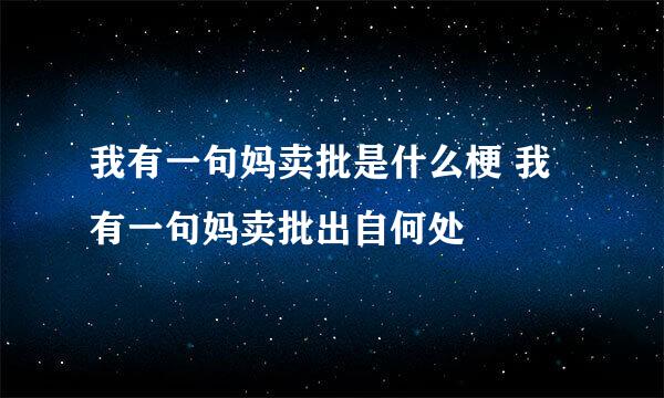 我有一句妈卖批是什么梗 我有一句妈卖批出自何处