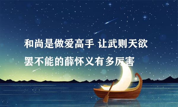 和尚是做爱高手 让武则天欲罢不能的薛怀义有多厉害