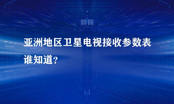 亚洲地区卫星电视接收参数表谁知道？