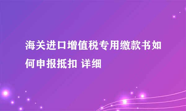 海关进口增值税专用缴款书如何申报抵扣 详细