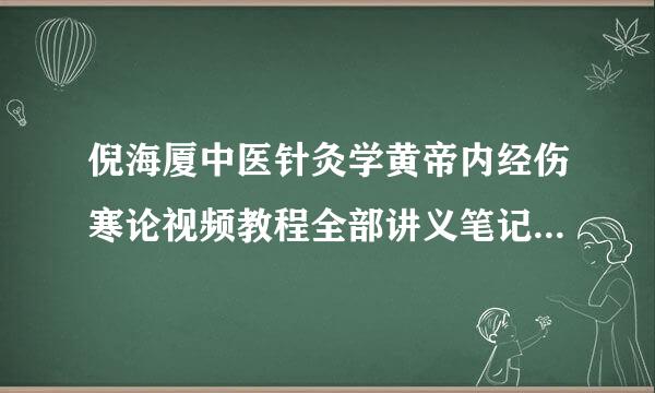 倪海厦中医针灸学黄帝内经伤寒论视频教程全部讲义笔记讲座 百度云网盘资源下载？