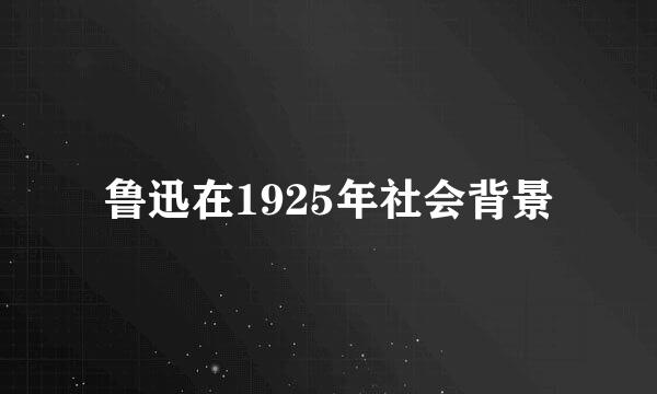 鲁迅在1925年社会背景