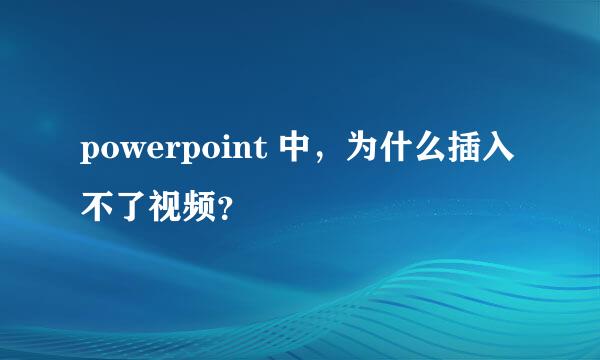 powerpoint 中，为什么插入不了视频？