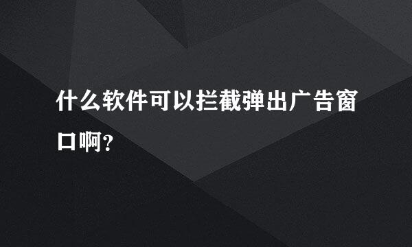 什么软件可以拦截弹出广告窗口啊？