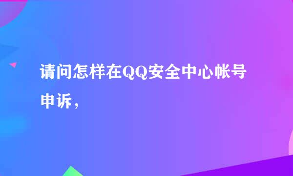 请问怎样在QQ安全中心帐号申诉，