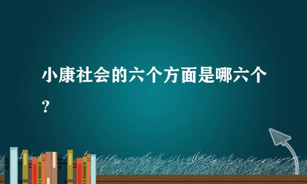 小康社会的六个方面是哪六个？