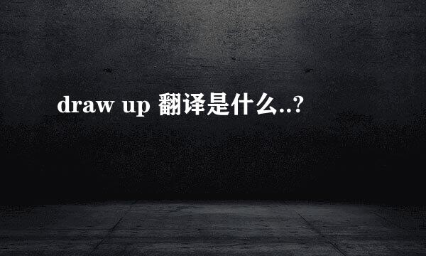 draw up 翻译是什么..?