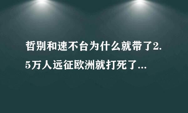 哲别和速不台为什么就带了2.5万人远征欧洲就打死了17万欧洲士兵，降服十几个国家，最远打到德国多