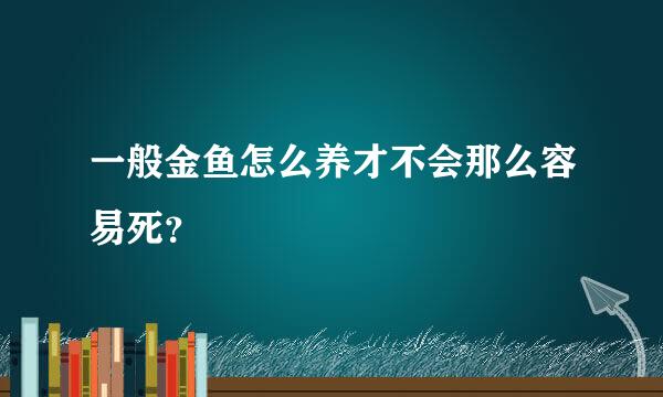 一般金鱼怎么养才不会那么容易死？