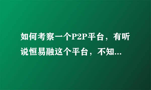 如何考察一个P2P平台，有听说恒易融这个平台，不知道咋样?