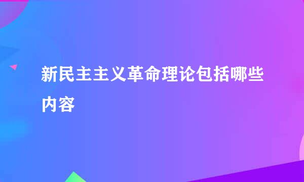 新民主主义革命理论包括哪些内容