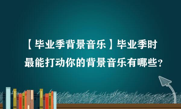 【毕业季背景音乐】毕业季时最能打动你的背景音乐有哪些？