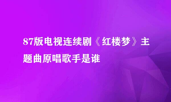 87版电视连续剧《红楼梦》主题曲原唱歌手是谁