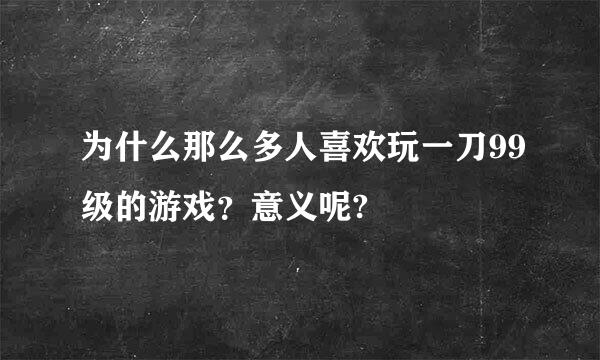 为什么那么多人喜欢玩一刀99级的游戏？意义呢?