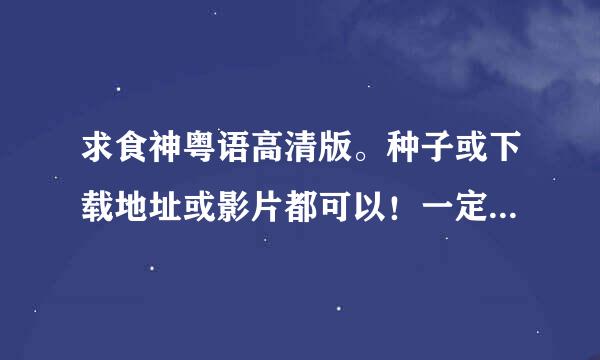 求食神粤语高清版。种子或下载地址或影片都可以！一定要粤语版啊！！！