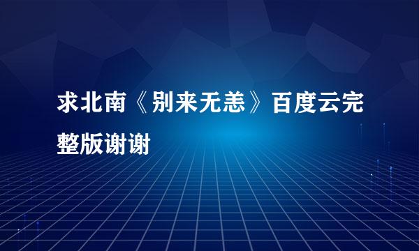 求北南《别来无恙》百度云完整版谢谢