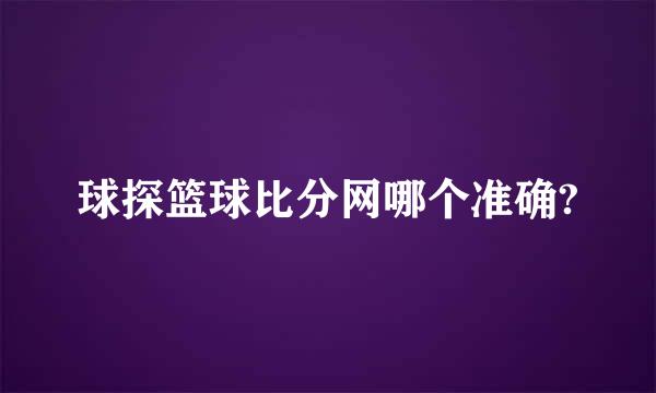 球探篮球比分网哪个准确?