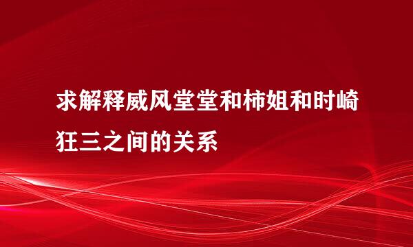 求解释威风堂堂和柿姐和时崎狂三之间的关系