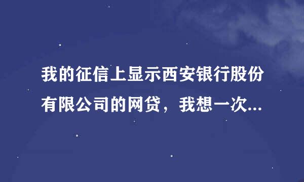 我的征信上显示西安银行股份有限公司的网贷，我想一次性还清，请问在哪里可以查到平台？