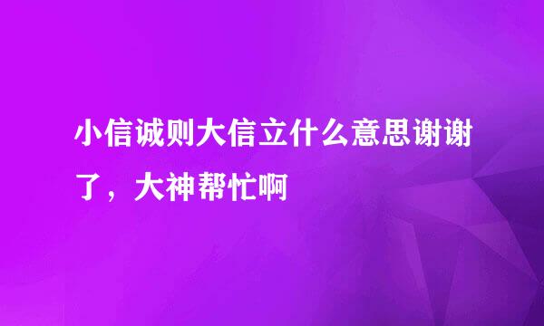 小信诚则大信立什么意思谢谢了，大神帮忙啊