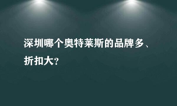 深圳哪个奥特莱斯的品牌多、折扣大？