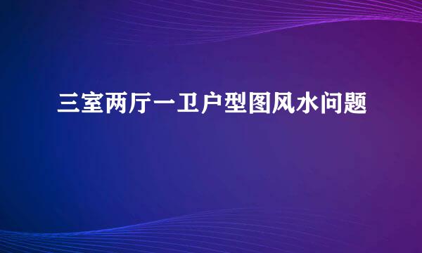 三室两厅一卫户型图风水问题