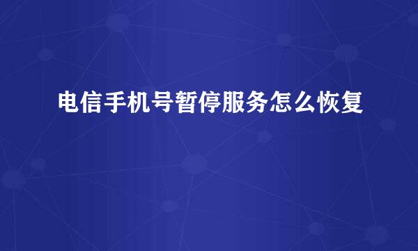 电信手机号暂停服务怎么恢复