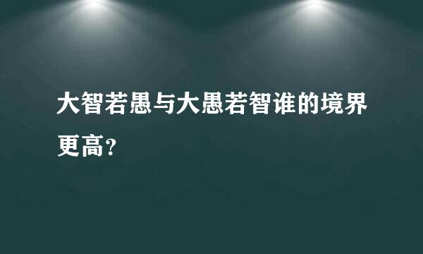 大智若愚与大愚若智谁的境界更高？