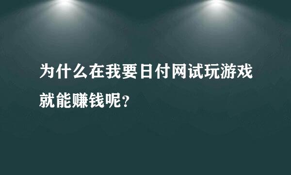 为什么在我要日付网试玩游戏就能赚钱呢？