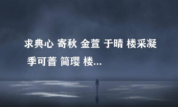 求典心 寄秋 金萱 于晴 楼采凝 季可蔷 简璎 楼雨晴 安琪 左晴雯 艾佟 馥梅 亦舒小说