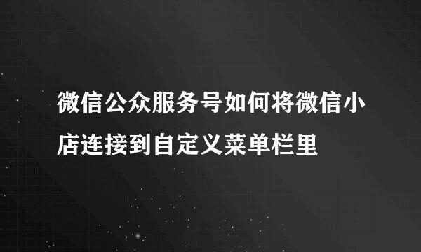 微信公众服务号如何将微信小店连接到自定义菜单栏里