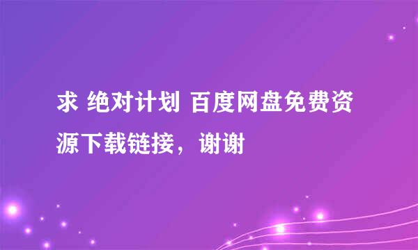 求 绝对计划 百度网盘免费资源下载链接，谢谢