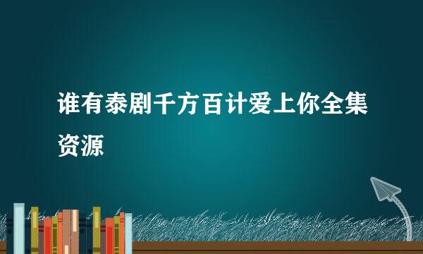 谁有泰剧千方百计爱上你全集资源