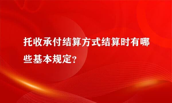 托收承付结算方式结算时有哪些基本规定？