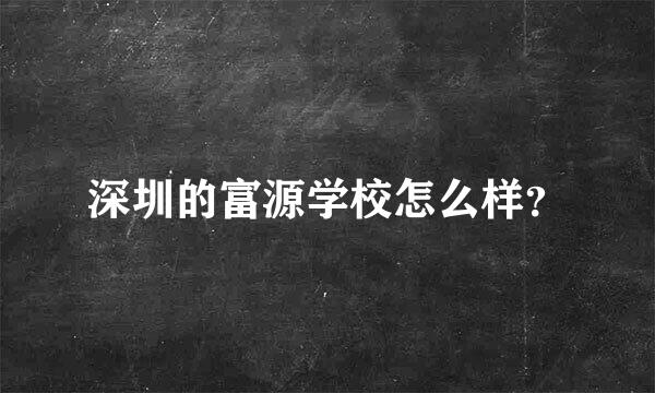 深圳的富源学校怎么样？