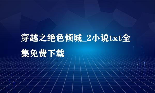 穿越之绝色倾城_2小说txt全集免费下载