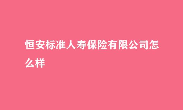 恒安标准人寿保险有限公司怎么样