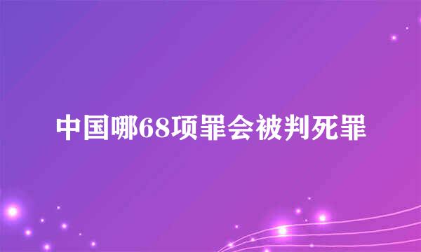 中国哪68项罪会被判死罪