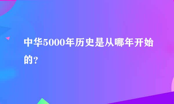 中华5000年历史是从哪年开始的？