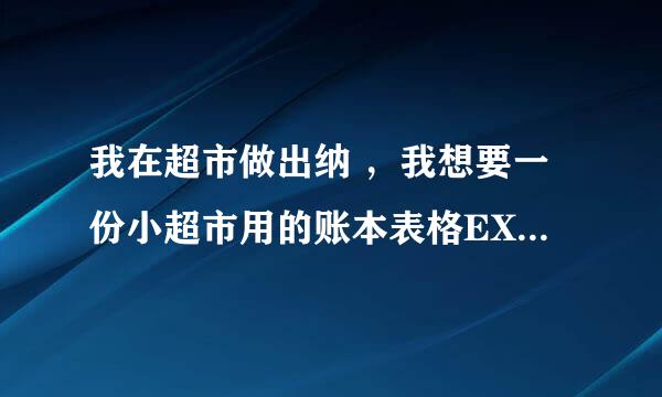 我在超市做出纳 ，我想要一份小超市用的账本表格EXCEL 麻烦大神咯