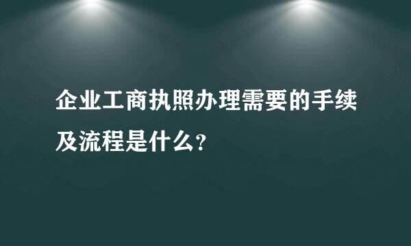 企业工商执照办理需要的手续及流程是什么？