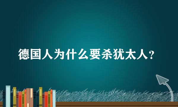 德国人为什么要杀犹太人？