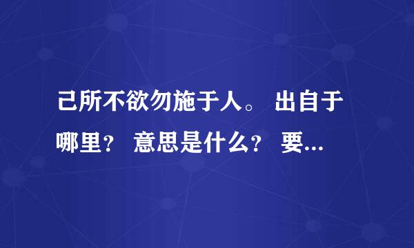 己所不欲勿施于人。 出自于哪里？ 意思是什么？ 要完整一点啊。