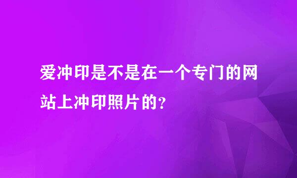 爱冲印是不是在一个专门的网站上冲印照片的？