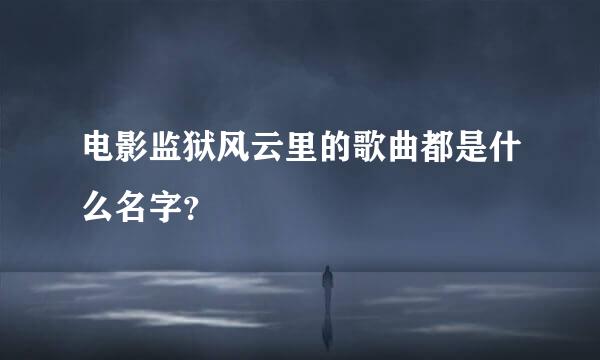 电影监狱风云里的歌曲都是什么名字？