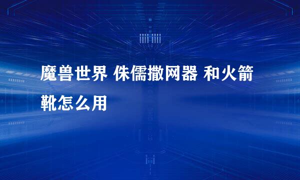 魔兽世界 侏儒撒网器 和火箭靴怎么用