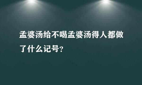 孟婆汤给不喝孟婆汤得人都做了什么记号？