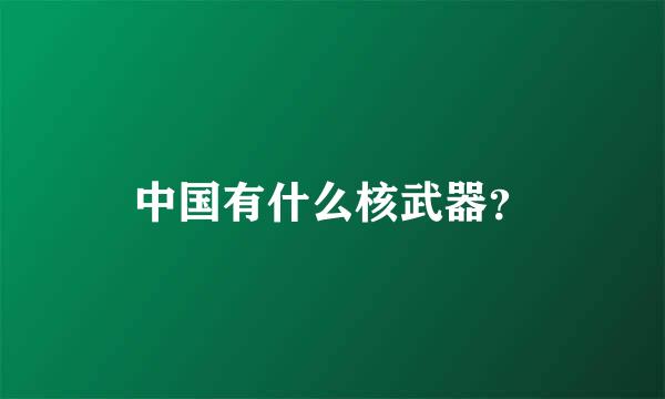 中国有什么核武器？